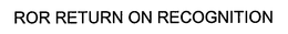 ROR RETURN ON RECOGNITION trademark