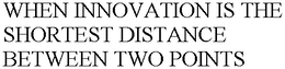 WHEN INNOVATION IS THE SHORTEST DISTANCE BETWEEN TWO POINTS trademark