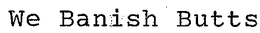 WE BANISH BUTTS trademark