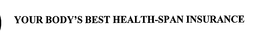 YOUR BODY'S BEST HEALTH-SPAN INSURANCE trademark