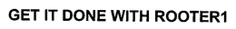 GET IT DONE WITH ROOTER1 trademark