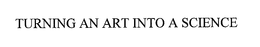TURNING AN ART INTO A SCIENCE trademark