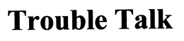 TROUBLE TALK trademark