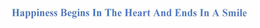 HAPPINESS BEGINS IN THE HEART AND ENDS IN A SMILE trademark