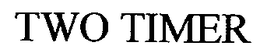 TWO TIMER trademark