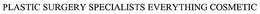 PLASTIC SURGERY SPECIALISTS EVERYTHING COSMETIC trademark