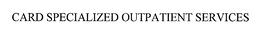 CARD SPECIALIZED OUTPATIENT SERVICES trademark