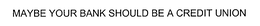 MAYBE YOUR BANK SHOULD BE A CREDIT UNION trademark