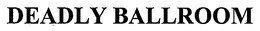 DEADLY BALLROOM trademark
