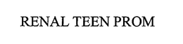 RENAL TEEN PROM trademark
