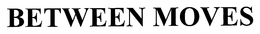 BETWEEN MOVES trademark