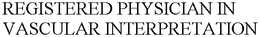REGISTERED PHYSICIAN IN VASCULAR INTERPRETATION trademark