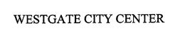 WESTGATE CITY CENTER trademark