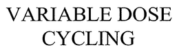 VARIABLE DOSE CYCLING trademark