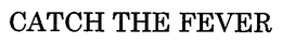 CATCH THE FEVER trademark