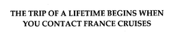 THE TRIP OF A LIFETIME BEGINS WHEN YOU CONTACT FRANCE CRUISES trademark