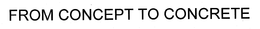 FROM CONCEPT TO CONCRETE trademark