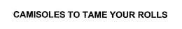 CAMISOLES TO TAME YOUR ROLLS trademark