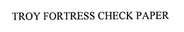 TROY FORTRESS CHECK PAPER trademark
