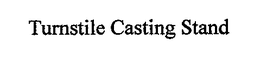 TURNSTILE CASTING STAND trademark