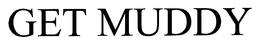 GET MUDDY trademark