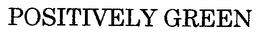 POSITIVELY GREEN trademark