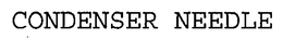 CONDENSER NEEDLE trademark