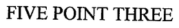 FIVE POINT THREE trademark