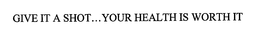 GIVE IT A SHOT...YOUR HEALTH IS WORTH IT trademark