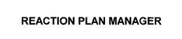 REACTION PLAN MANAGER trademark