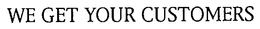 WE GET YOUR CUSTOMERS trademark