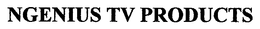 NGENIUS TV PRODUCTS trademark