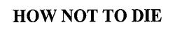 HOW NOT TO DIE trademark