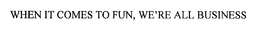 WHEN IT COMES TO FUN, WE'RE ALL BUSINESS trademark