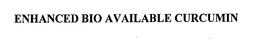 ENHANCED BIO AVAILABLE CURCUMIN trademark