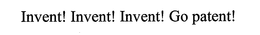 INVENT! INVENT! INVENT! GO PATENT! trademark