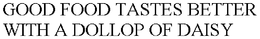 GOOD FOOD TASTES BETTER WITH A DOLLOP OF DAISY trademark