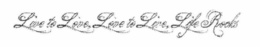 LIVE TO LOVE, LOVE TO LIVE, LIFE ROCKS trademark