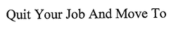 QUIT YOUR JOB AND MOVE TO trademark