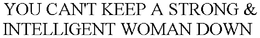 YOU CAN'T KEEP A STRONG & INTELLIGENT WOMAN DOWN trademark