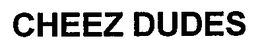 CHEEZ DUDES trademark