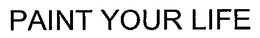 PAINT YOUR LIFE trademark