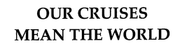 OUR CRUISES MEAN THE WORLD trademark
