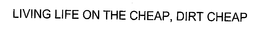 LIVING LIFE ON THE CHEAP, DIRT CHEAP trademark