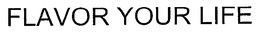 FLAVOR YOUR LIFE trademark