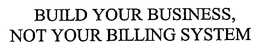 BUILD YOUR BUSINESS, NOT YOUR BILLING SYSTEM trademark