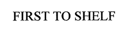 FIRST TO SHELF trademark