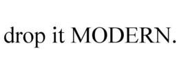 DROP IT MODERN. trademark