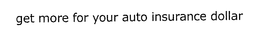 GET MORE FOR YOUR AUTO INSURANCE DOLLAR trademark