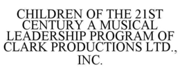 CHILDREN OF THE 21ST CENTURY A MUSICAL LEADERSHIP PROGRAM OF CLARK PRODUCTIONS LTD., INC. trademark